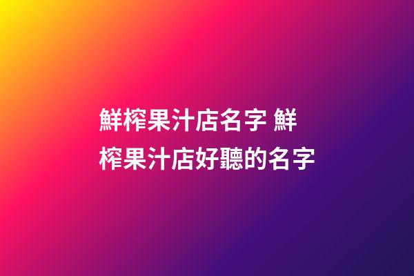 鮮榨果汁店名字 鮮榨果汁店好聽的名字
